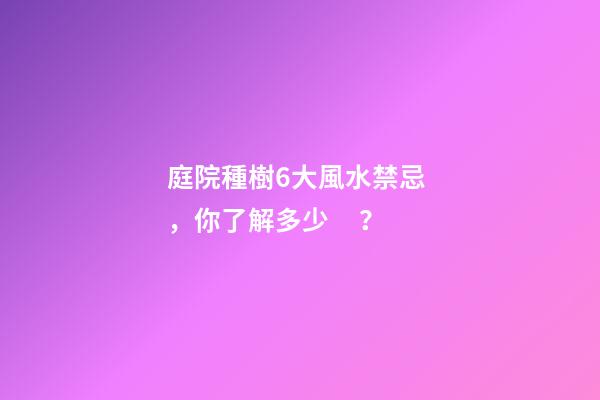 庭院種樹6大風水禁忌，你了解多少？